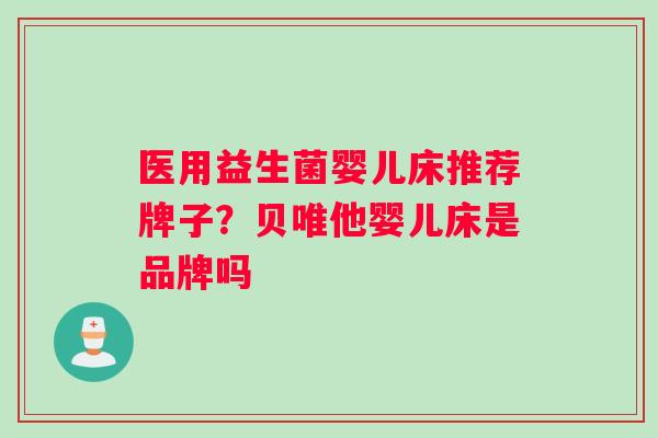 医用益生菌婴儿床推荐牌子？贝唯他婴儿床是品牌吗
