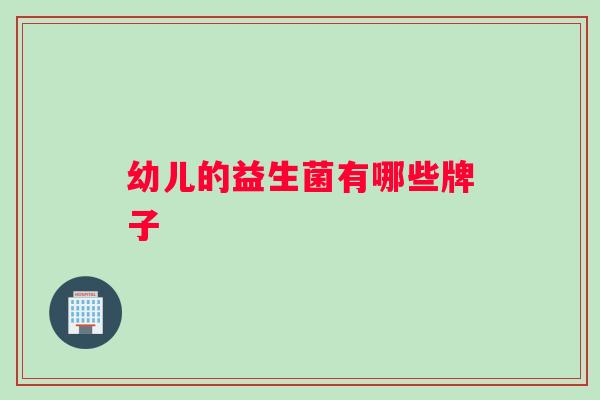 幼儿的益生菌有哪些牌子