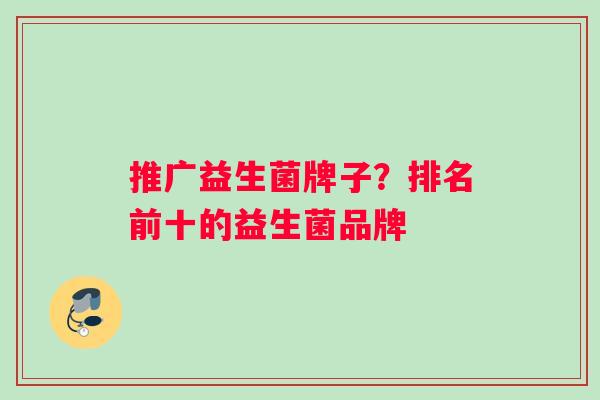 推广益生菌牌子？排名前十的益生菌品牌