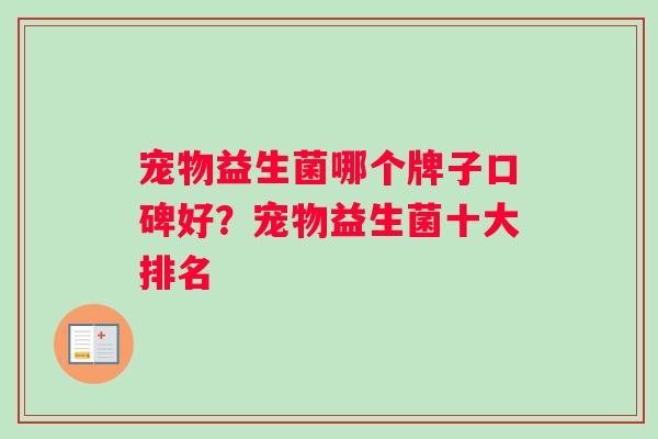 宠物益生菌哪个牌子口碑好？宠物益生菌十大排名