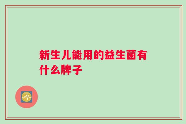 新生儿能用的益生菌有什么牌子