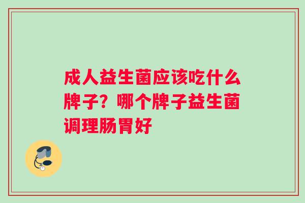 成人益生菌应该吃什么牌子？哪个牌子益生菌调理肠胃好