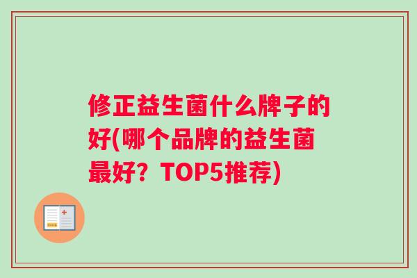 修正益生菌什么牌子的好(哪个品牌的益生菌最好？TOP5推荐)