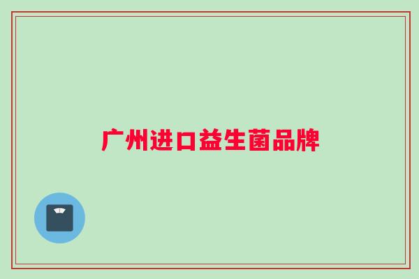 广州进口益生菌品牌