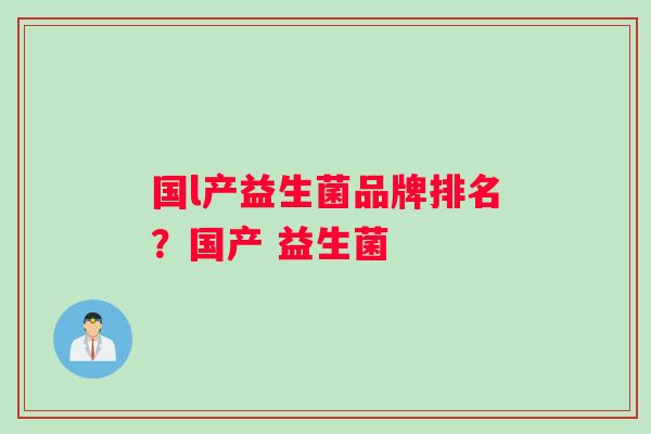 国l产益生菌品牌排名？国产 益生菌