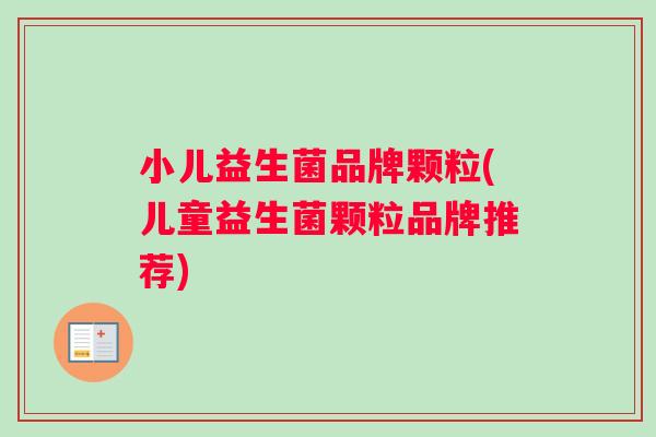 小儿益生菌品牌颗粒(儿童益生菌颗粒品牌推荐)