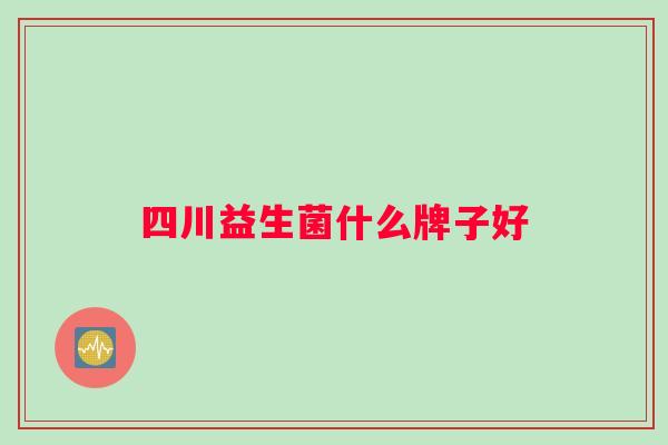 四川益生菌什么牌子好