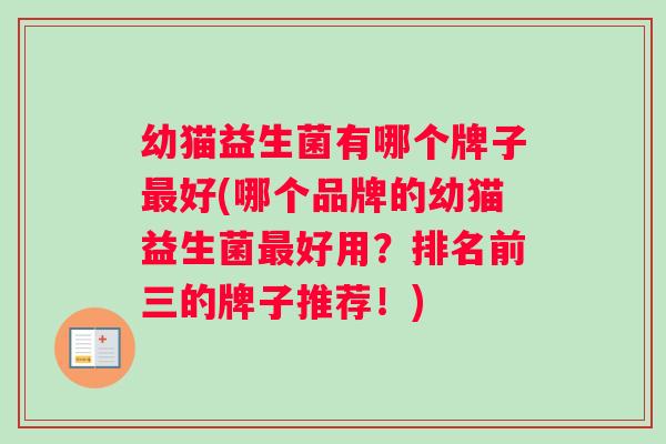 幼猫益生菌有哪个牌子最好(哪个品牌的幼猫益生菌最好用？排名前三的牌子推荐！)