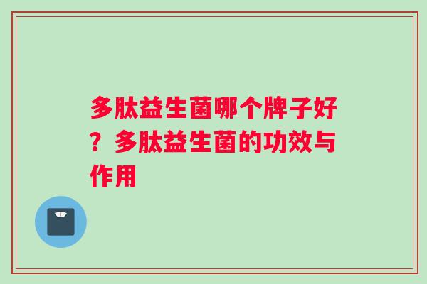 多肽益生菌哪个牌子好？多肽益生菌的功效与作用