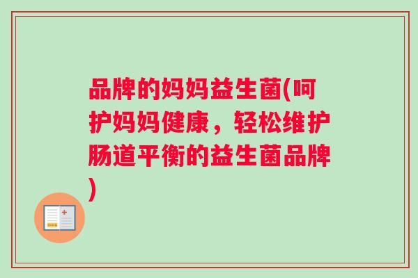 品牌的妈妈益生菌(呵护妈妈健康，轻松维护肠道平衡的益生菌品牌)