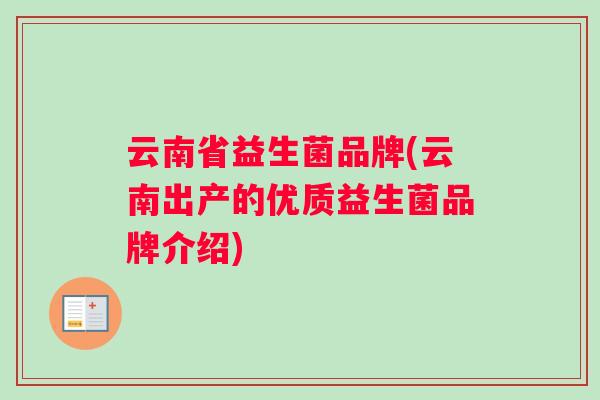 云南省益生菌品牌(云南出产的优质益生菌品牌介绍)