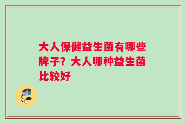 大人保健益生菌有哪些牌子？大人哪种益生菌比较好