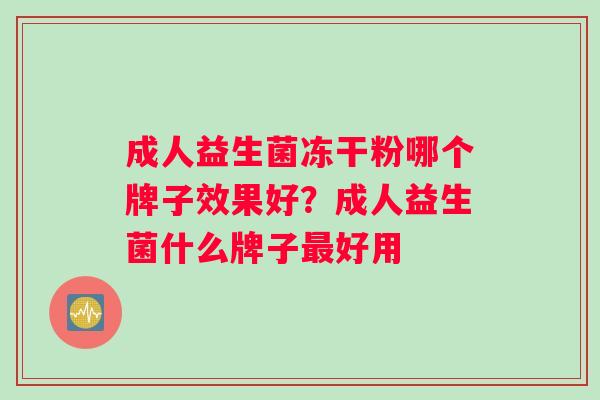 成人益生菌冻干粉哪个牌子效果好？成人益生菌什么牌子最好用