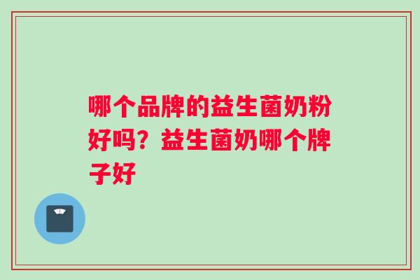 哪个品牌的益生菌奶粉好吗？益生菌奶哪个牌子好