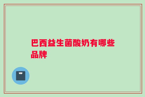 巴西益生菌酸奶有哪些品牌