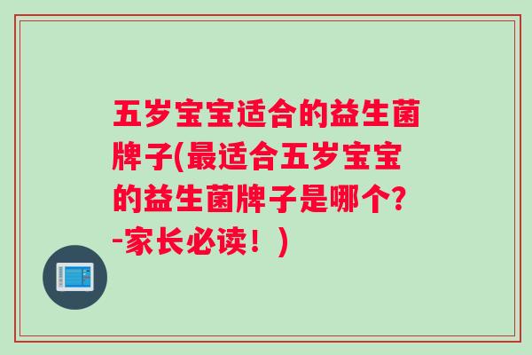 五岁宝宝适合的益生菌牌子(最适合五岁宝宝的益生菌牌子是哪个？-家长必读！)