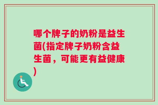哪个牌子的奶粉是益生菌(指定牌子奶粉含益生菌，可能更有益健康)