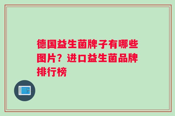 德国益生菌牌子有哪些图片？进口益生菌品牌排行榜