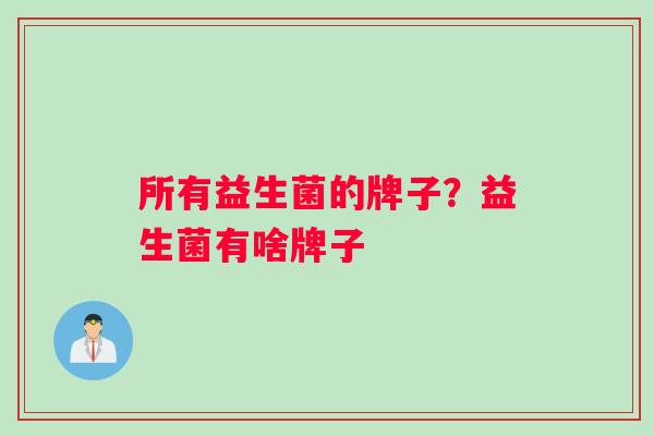 所有益生菌的牌子？益生菌有啥牌子