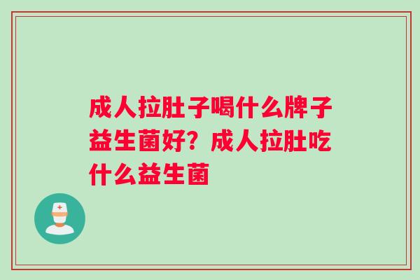 成人拉肚子喝什么牌子益生菌好？成人拉肚吃什么益生菌