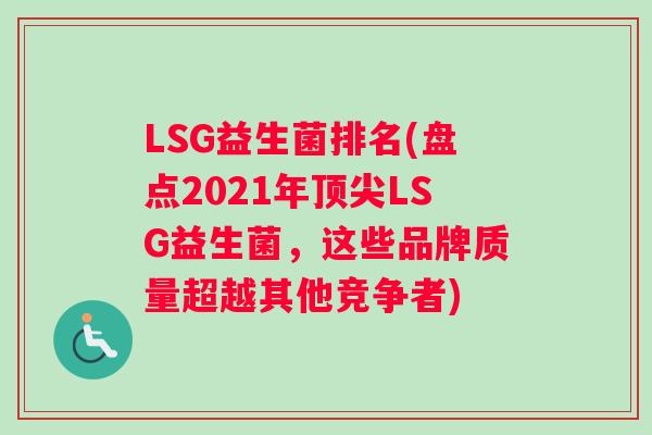 LSG益生菌排名(盘点2021年顶尖LSG益生菌，这些品牌质量超越其他竞争者)