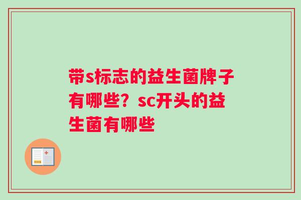 带s标志的益生菌牌子有哪些？sc开头的益生菌有哪些