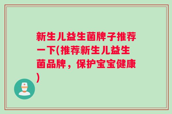 新生儿益生菌牌子推荐一下(推荐新生儿益生菌品牌，保护宝宝健康)