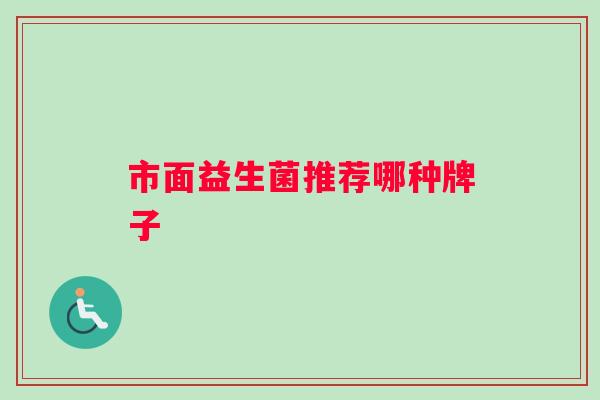 市面益生菌推荐哪种牌子