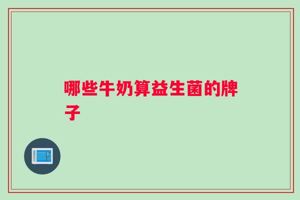 哪些牛奶算益生菌的牌子