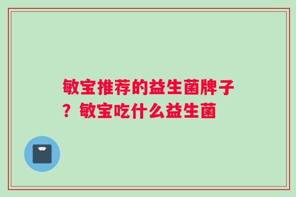 敏宝推荐的益生菌牌子？敏宝吃什么益生菌