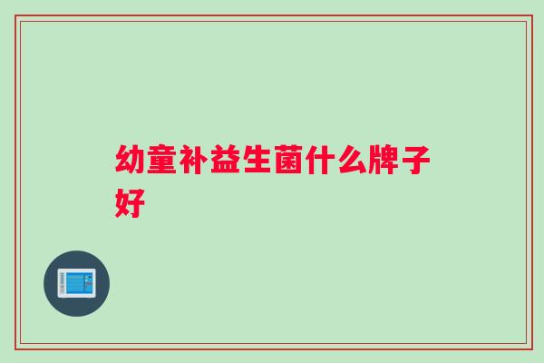 幼童补益生菌什么牌子好