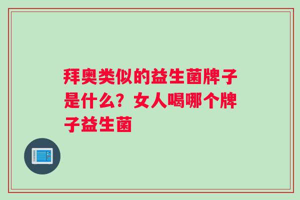 拜奥类似的益生菌牌子是什么？女人喝哪个牌子益生菌