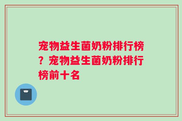 宠物益生菌奶粉排行榜？宠物益生菌奶粉排行榜前十名