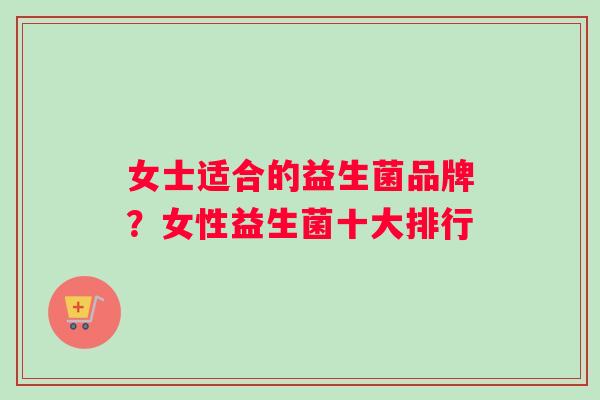 女士适合的益生菌品牌？女性益生菌十大排行