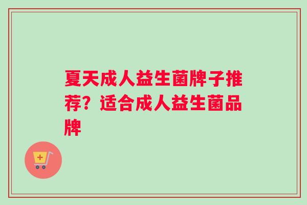 夏天成人益生菌牌子推荐？适合成人益生菌品牌