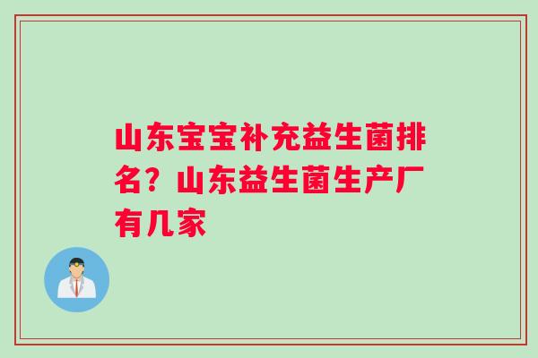 山东宝宝补充益生菌排名？山东益生菌生产厂有几家