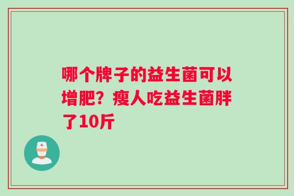 哪个牌子的益生菌可以增肥？瘦人吃益生菌胖了10斤