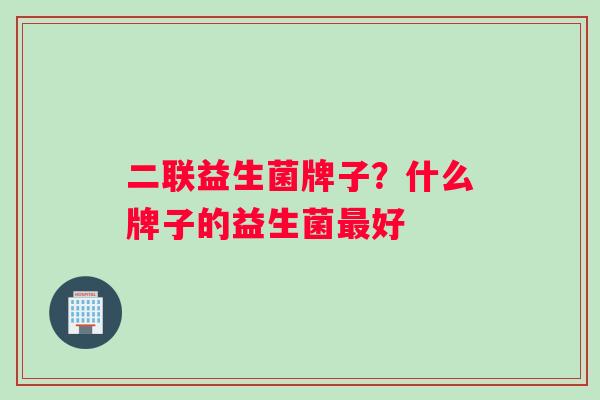 二联益生菌牌子？什么牌子的益生菌最好