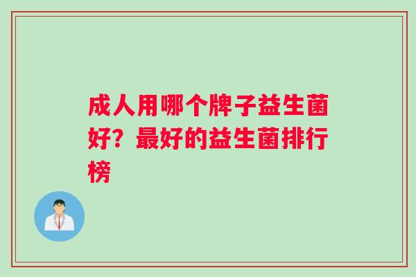 成人用哪个牌子益生菌好？最好的益生菌排行榜