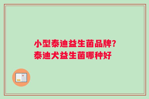 小型泰迪益生菌品牌？泰迪犬益生菌哪种好