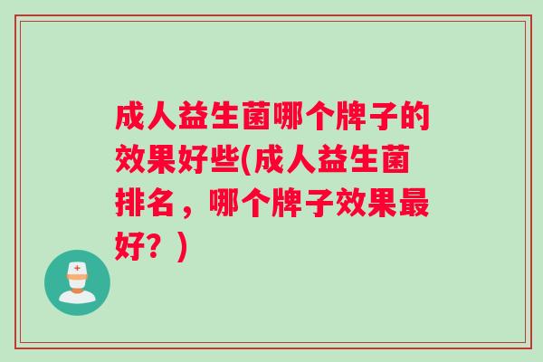 成人益生菌哪个牌子的效果好些(成人益生菌排名，哪个牌子效果最好？)
