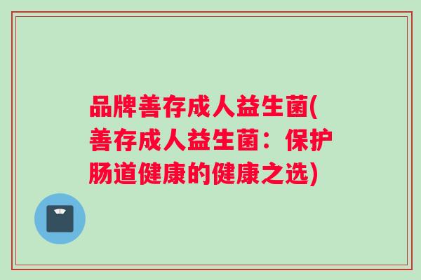 品牌善存成人益生菌(善存成人益生菌：保护肠道健康的健康之选)
