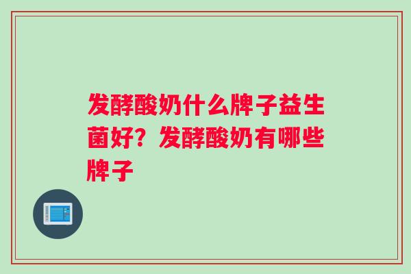 发酵酸奶什么牌子益生菌好？发酵酸奶有哪些牌子