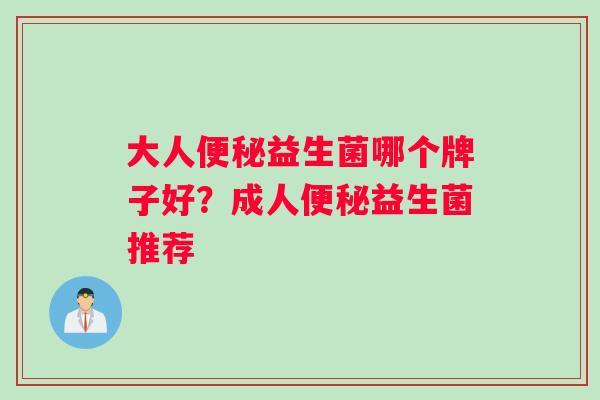 大人便秘益生菌哪个牌子好？成人便秘益生菌推荐