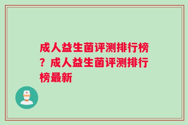成人益生菌评测排行榜？成人益生菌评测排行榜最新
