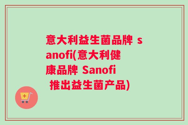 意大利益生菌品牌 sanofi(意大利健康品牌 Sanofi 推出益生菌产品)