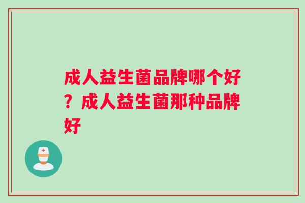 成人益生菌品牌哪个好？成人益生菌那种品牌好