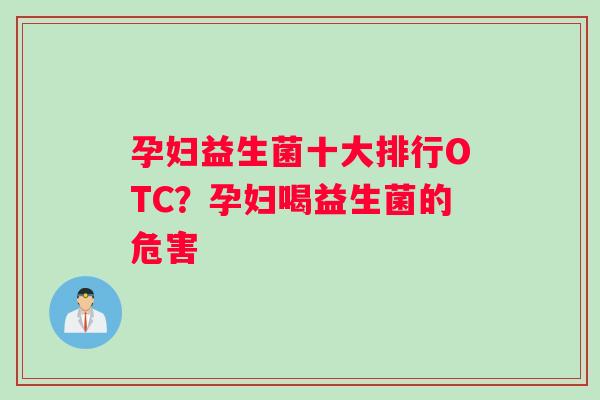 孕妇益生菌十大排行OTC？孕妇喝益生菌的危害