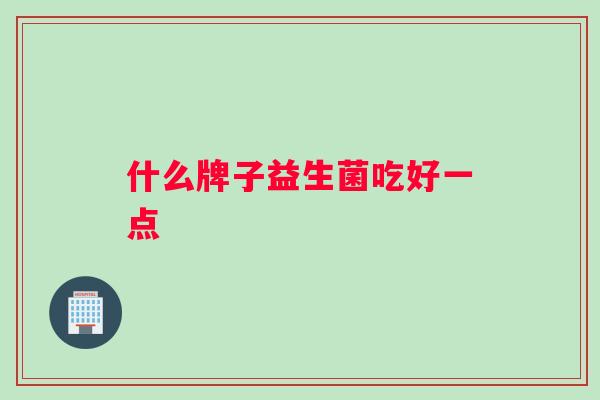 什么牌子益生菌吃好一点