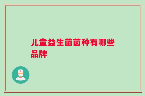 儿童益生菌菌种有哪些品牌